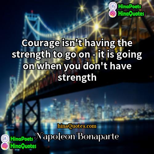 Napoleon Bonaparte Quotes | Courage isn't having the strength to go